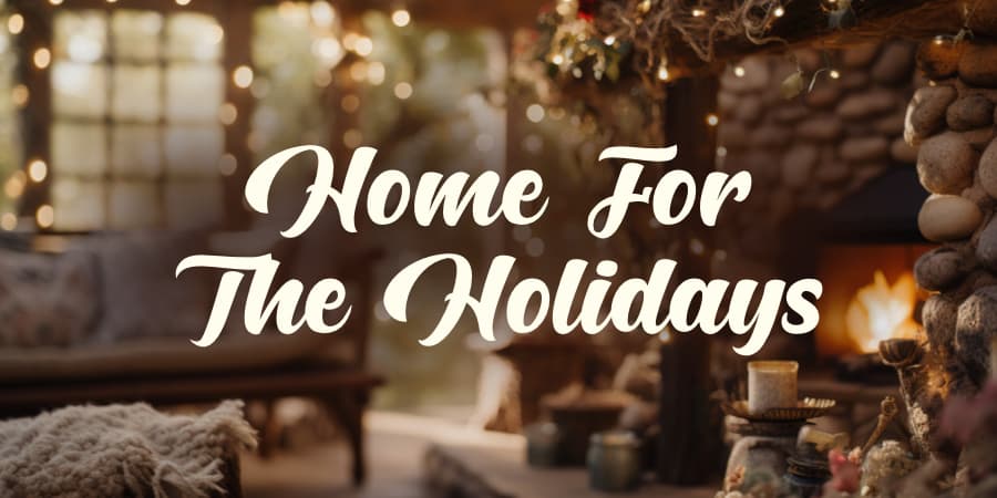 View of a living room with a fireplace. At the center, the words: home for the holidays.