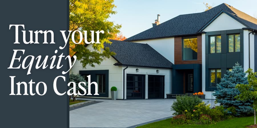 A curbside view of a beautiful, brick, modern home. At the left, the words: Turn your equity into cash.